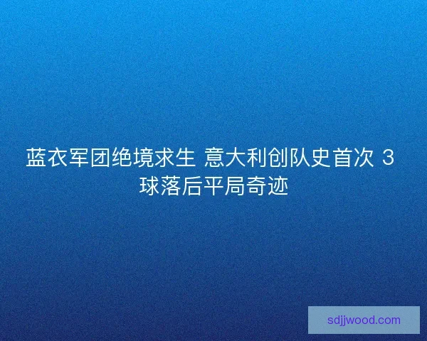 蓝衣军团绝境求生 意大利创队史首次 3 球落后平局奇迹